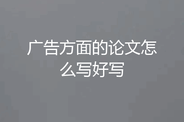 广告方面的论文怎么写好写