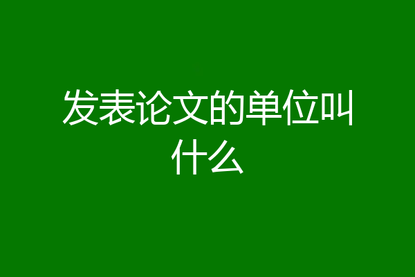 发表论文的单位叫什么
