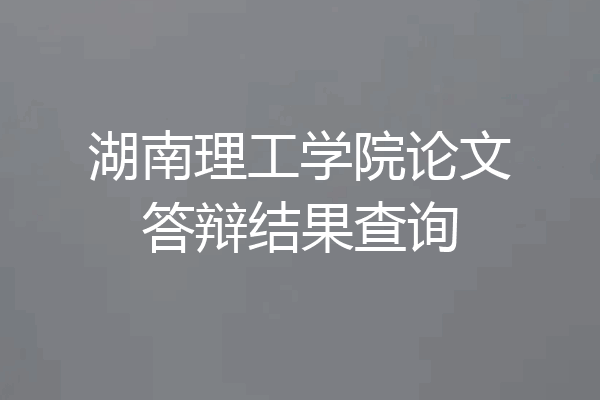 湖南理工学院论文答辩结果查询