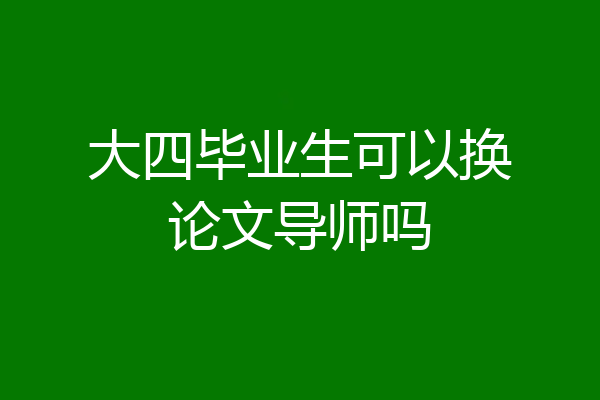 大四毕业生可以换论文导师吗