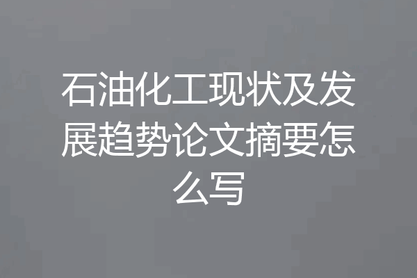 石油化工现状及发展趋势论文摘要怎么写