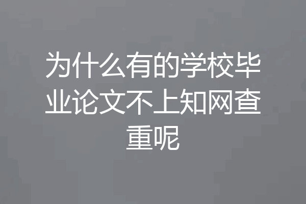 为什么有的学校毕业论文不上知网查重呢