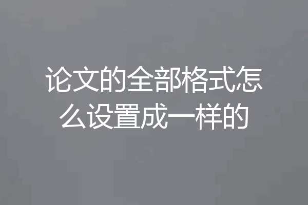 论文的全部格式怎么设置成一样的