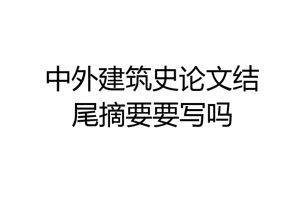 中外建筑史论文结尾摘要要写吗