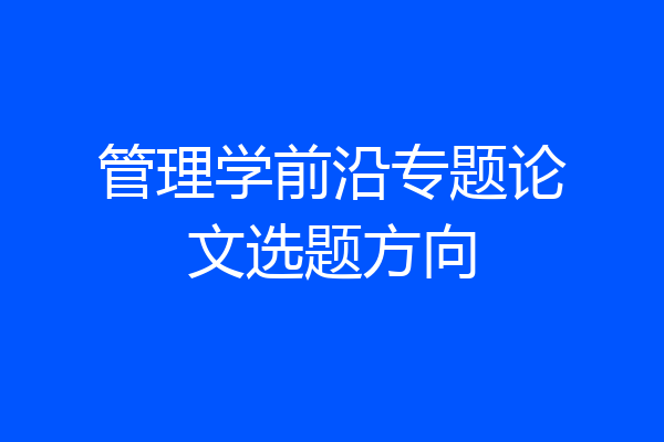 管理学前沿专题论文选题方向