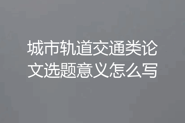 城市轨道交通类论文选题意义怎么写