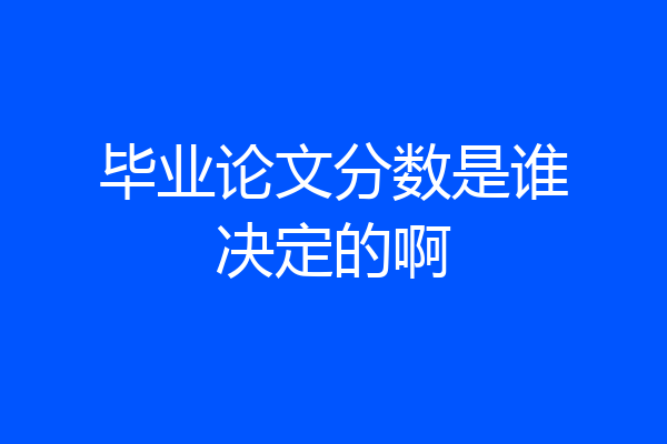 毕业论文分数是谁决定的啊