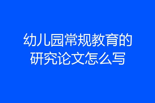 幼儿园常规教育的研究论文怎么写