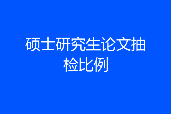 硕士研究生论文抽检比例