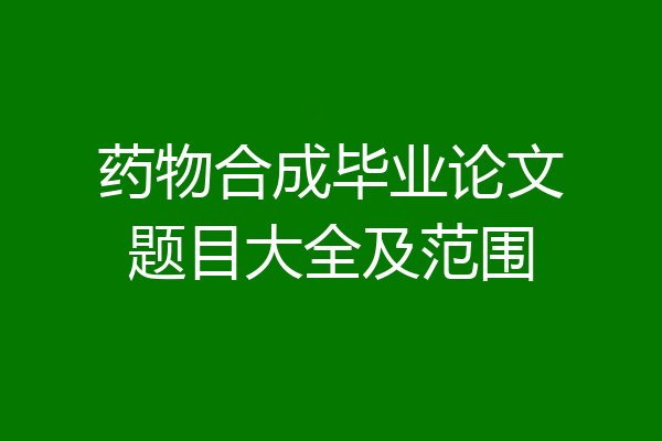 药物合成毕业论文题目大全及范围