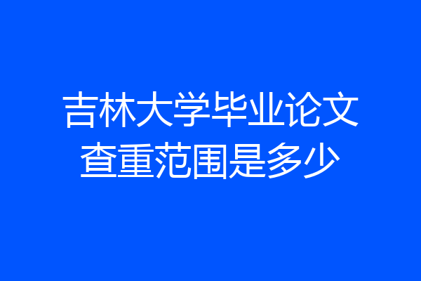 吉林大学毕业论文查重范围是多少