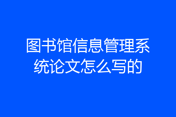 图书馆信息管理系统论文怎么写的