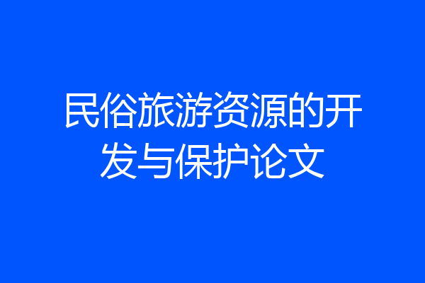 民俗旅游资源的开发与保护论文