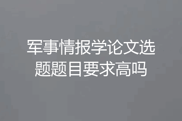 军事情报学论文选题题目要求高吗