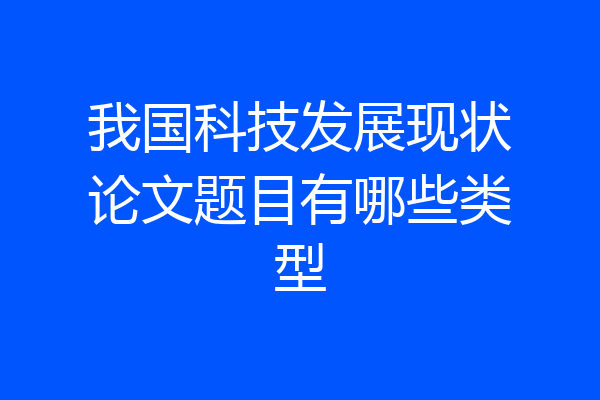 我国科技发展现状论文题目有哪些类型