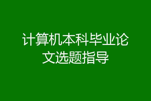 计算机本科毕业论文选题指导