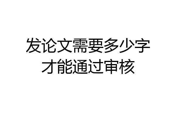 发论文需要多少字才能通过审核