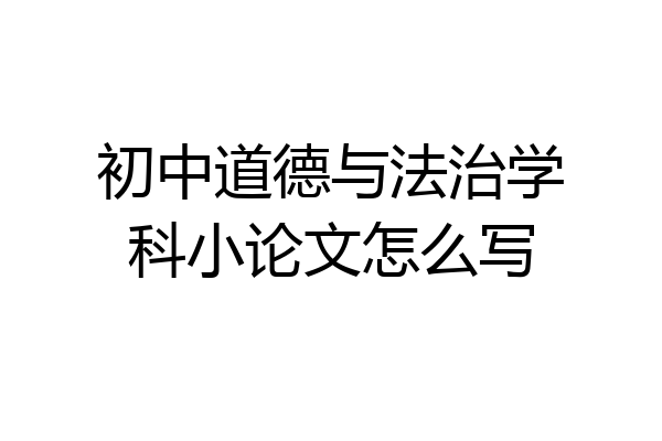 初中道德与法治学科小论文怎么写