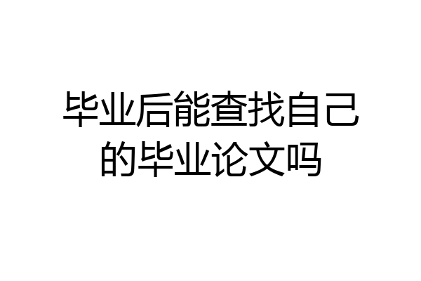 毕业后能查找自己的毕业论文吗