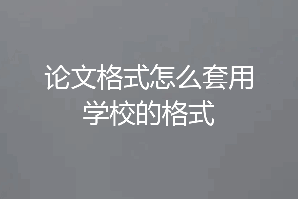 论文格式怎么套用学校的格式