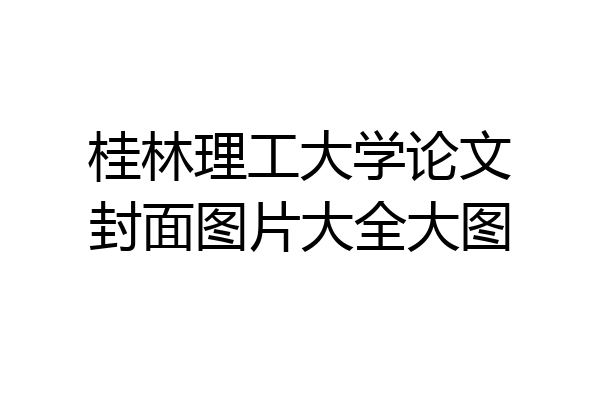 桂林理工大学论文封面图片大全大图