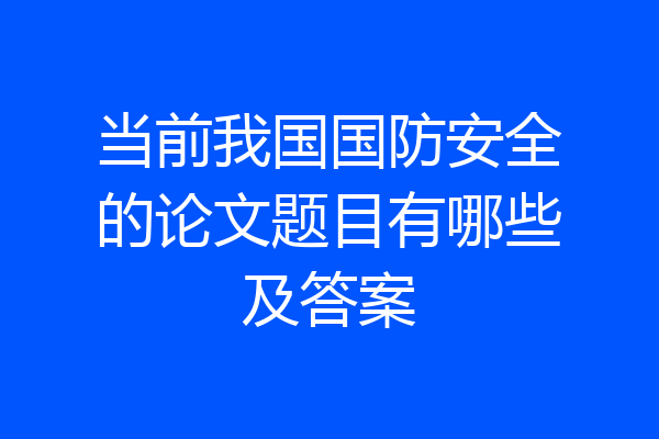 当前我国国防安全的论文题目有哪些及答案