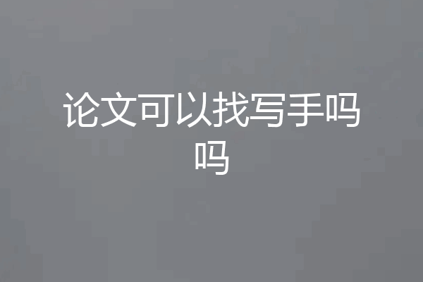 论文可以找写手吗吗