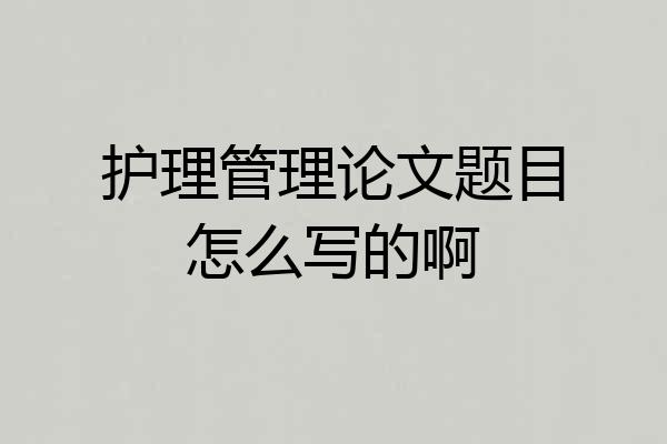 护理管理论文题目怎么写的啊