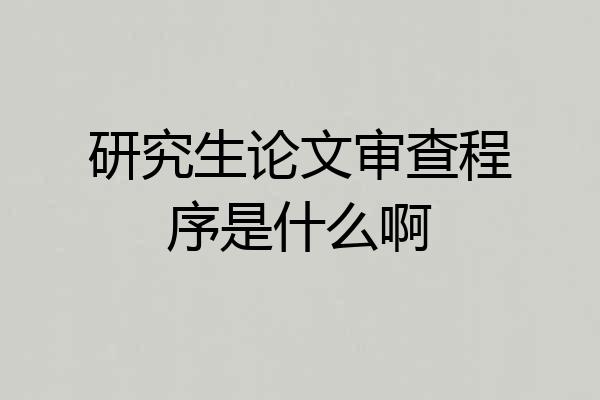 研究生论文审查程序是什么啊