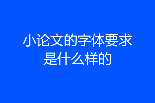 小论文的字体要求是什么样的