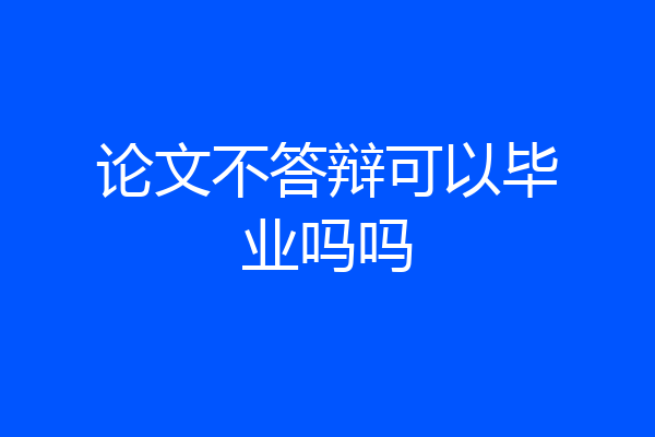 论文不答辩可以毕业吗吗