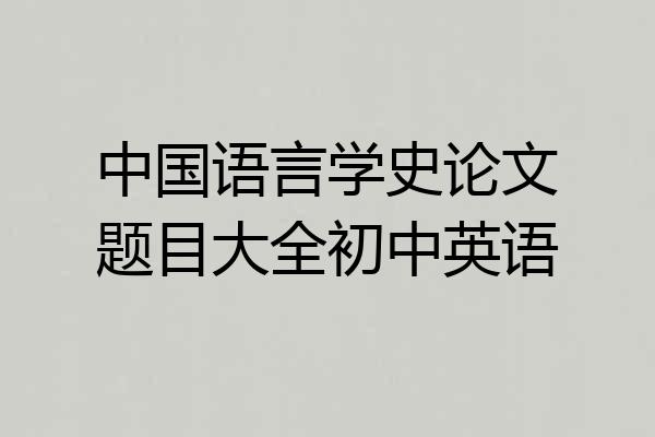 中国语言学史论文题目大全初中英语