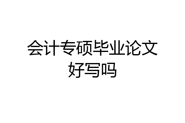 会计专硕毕业论文好写吗