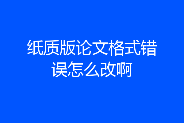 纸质版论文格式错误怎么改啊