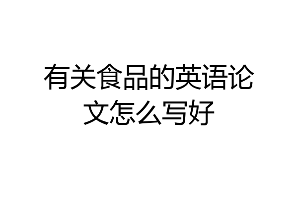 有关食品的英语论文怎么写好