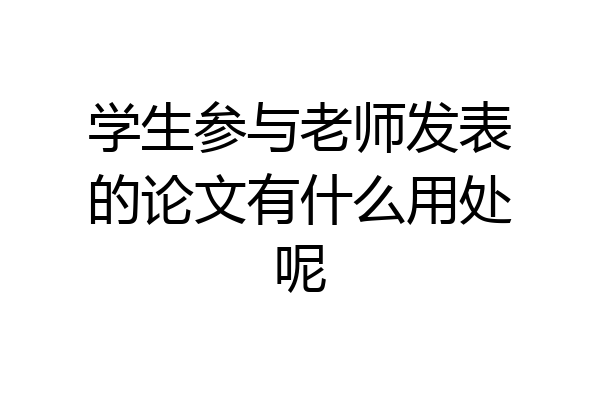 学生参与老师发表的论文有什么用处呢