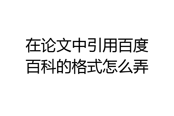 在论文中引用百度百科的格式怎么弄