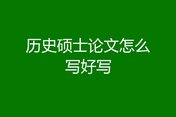 历史硕士论文怎么写好写