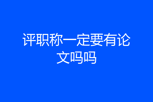 评职称一定要有论文吗吗