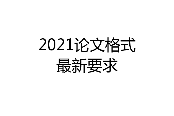 2021论文格式最新要求