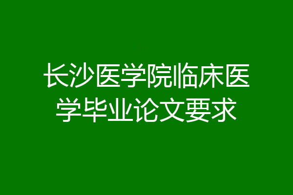 长沙医学院临床医学毕业论文要求
