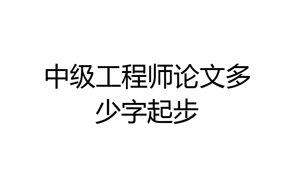 中级工程师论文多少字起步