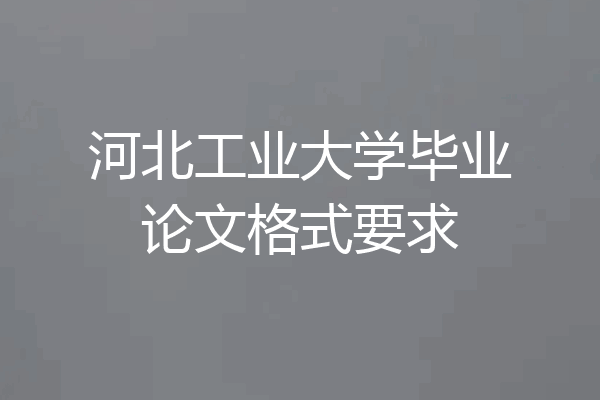 河北工业大学毕业论文格式要求
