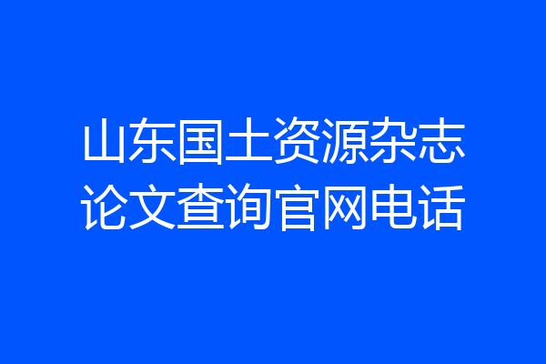 山东国土资源杂志论文查询官网电话