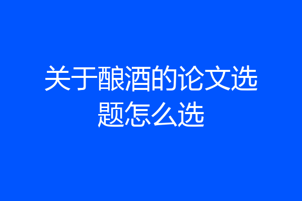 关于酿酒的论文选题怎么选