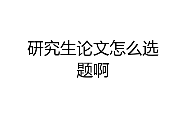 研究生论文怎么选题啊