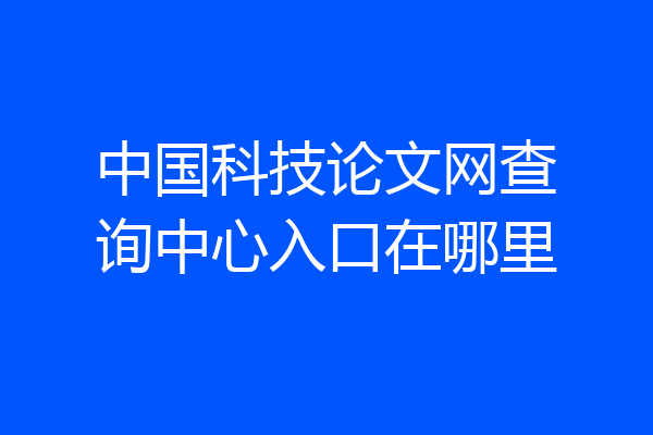 中国科技论文网查询中心入口在哪里