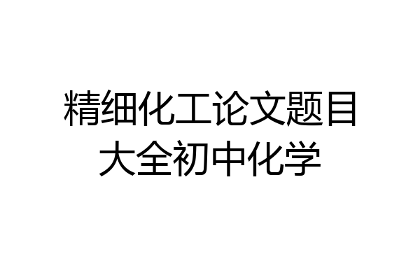 精细化工论文题目大全初中化学