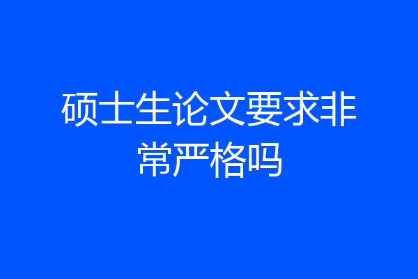 硕士生论文要求非常严格吗