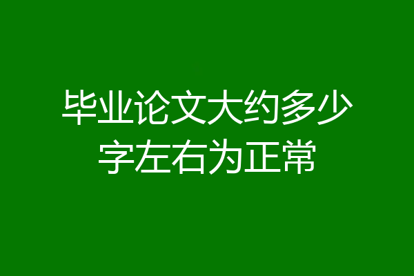 毕业论文大约多少字左右为正常